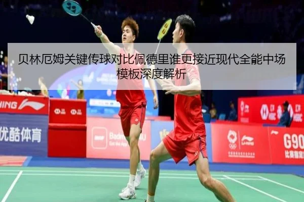 贝林厄姆关键传球对比佩德里谁更接近现代全能中场模板深度解析